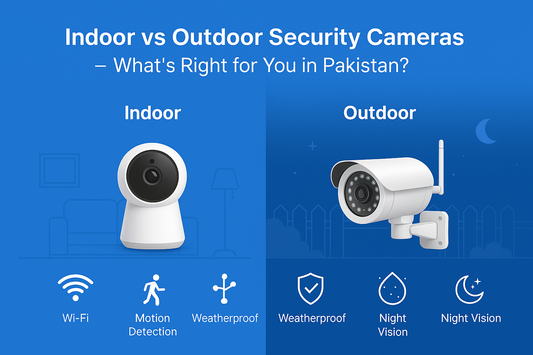 Indoor vs Outdoor Security Cameras – Which One Do You Need in Pakistan?