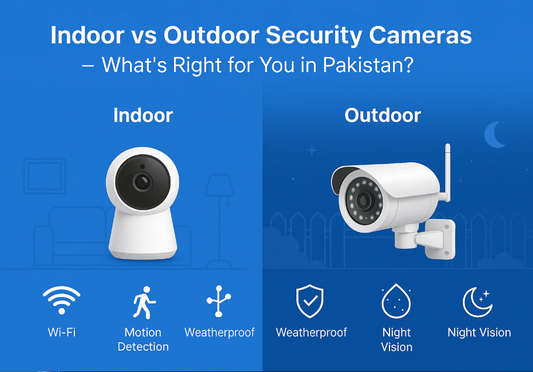 Indoor vs Outdoor Security Cameras – Which One Do You Need in Pakistan?